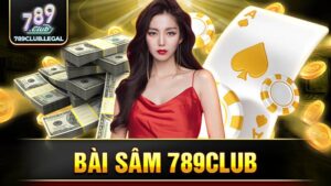 Bài sâm 789Club: Giới thiệu sân chơi game nổi bật nhất 7 789Club bài sâm